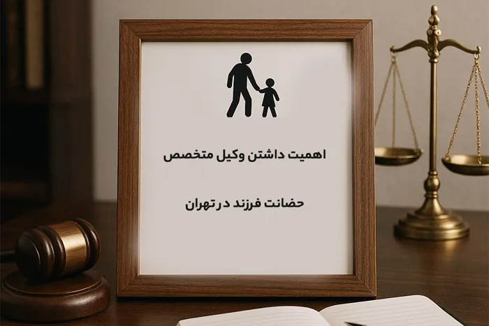 اهمیت داشتن وکیل متخصص حضانت فرزند در تهران